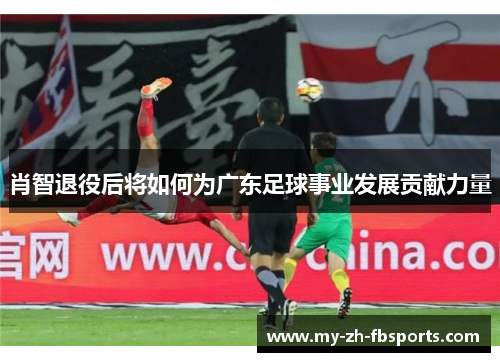 肖智退役后将如何为广东足球事业发展贡献力量