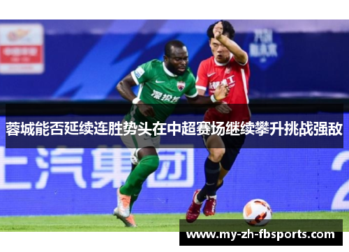 蓉城能否延续连胜势头在中超赛场继续攀升挑战强敌