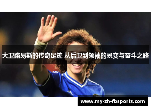 大卫路易斯的传奇足迹 从后卫到领袖的蜕变与奋斗之路 大卫路易斯的传奇足迹 从后卫到领袖的蜕变与奋斗之路