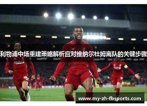 利物浦中场重建策略解析应对维纳尔杜姆离队的关键步骤