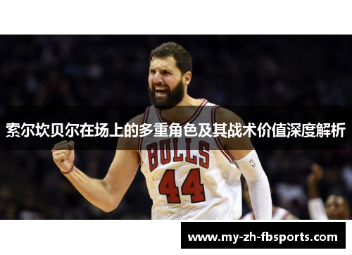 索尔坎贝尔在场上的多重角色及其战术价值深度解析