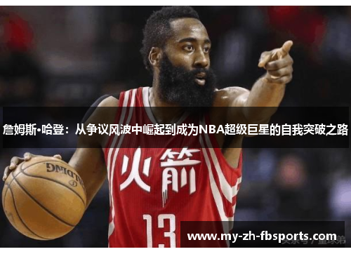詹姆斯·哈登:从争议风波中崛起到成为NBA超级巨星的自我突破之路 詹姆斯·哈登:从争议风波中崛起到成为NBA超级巨星的自我突破之路