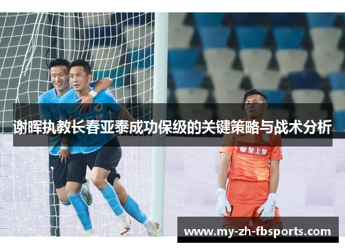 谢晖执教长春亚泰成功保级的关键策略与战术分析 谢晖执教长春亚泰成功保级的关键策略与战术分析