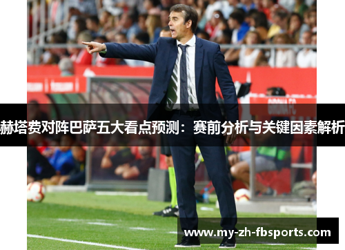 赫塔费对阵巴萨五大看点预测:赛前分析与关键因素解析 赫塔费对阵巴萨五大看点预测:赛前分析与关键因素解析