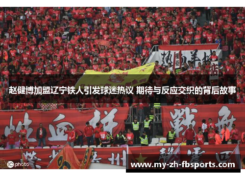 赵健博加盟辽宁铁人引发球迷热议 期待与反应交织的背后故事 赵健博加盟辽宁铁人引发球迷热议 期待与反应交织的背后故事