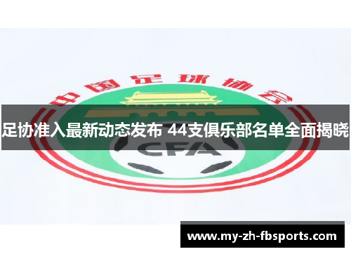足协准入最新动态发布 44支俱乐部名单全面揭晓 足协准入最新动态发布 44支俱乐部名单全面揭晓
