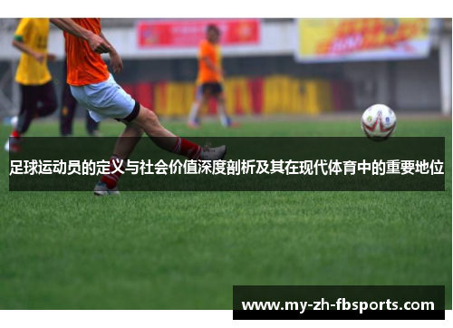 足球运动员的定义与社会价值深度剖析及其在现代体育中的重要地位 足球运动员的定义与社会价值深度剖析及其在现代体育中的重要地位