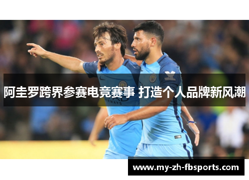 阿圭罗跨界参赛电竞赛事 打造个人品牌新风潮