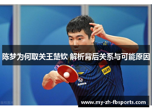 陈梦为何取关王楚钦 解析背后关系与可能原因