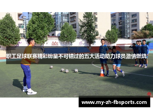 职工足球联赛精彩纷呈不可错过的五大活动助力球员激情燃烧 职工足球联赛精彩纷呈不可错过的五大活动助力球员激情燃烧