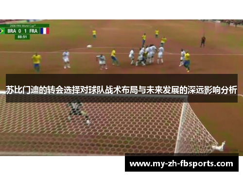 苏比门迪的转会选择对球队战术布局与未来发展的深远影响分析