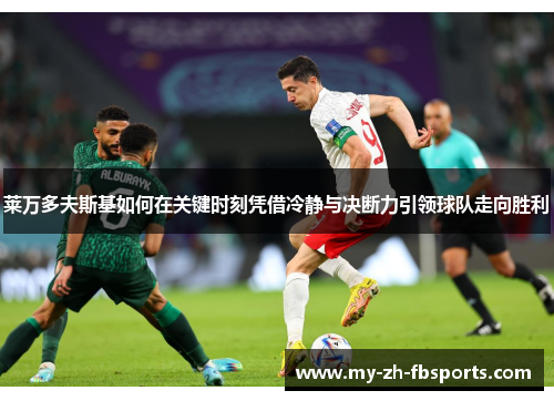 莱万多夫斯基如何在关键时刻凭借冷静与决断力引领球队走向胜利 莱万多夫斯基如何在关键时刻凭借冷静与决断力引领球队走向胜利