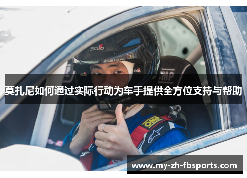 莫扎尼如何通过实际行动为车手提供全方位支持与帮助