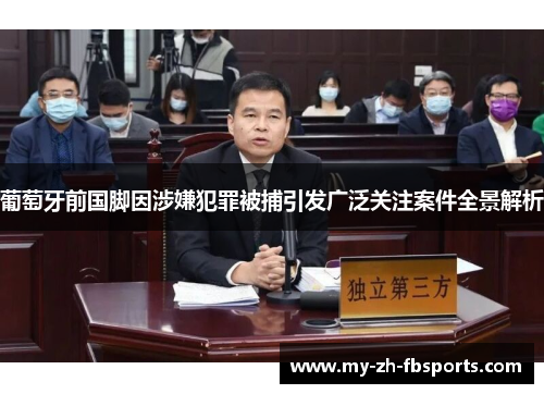 葡萄牙前国脚因涉嫌犯罪被捕引发广泛关注案件全景解析 葡萄牙前国脚因涉嫌犯罪被捕引发广泛关注案件全景解析