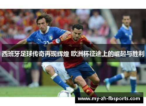 西班牙足球传奇再现辉煌 欧洲杯征途上的崛起与胜利 西班牙足球传奇再现辉煌 欧洲杯征途上的崛起与胜利