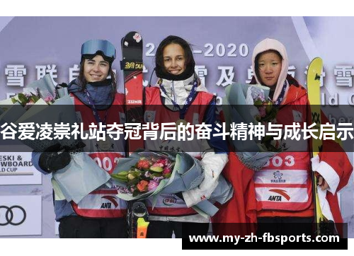 谷爱凌崇礼站夺冠背后的奋斗精神与成长启示 谷爱凌崇礼站夺冠背后的奋斗精神与成长启示