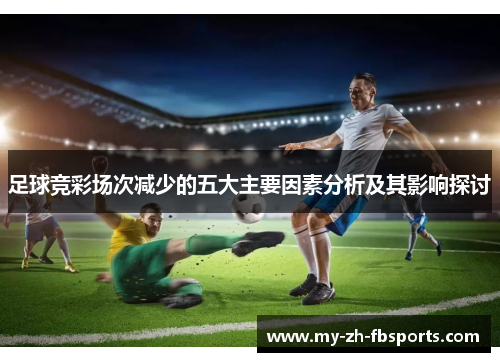 足球竞彩场次减少的五大主要因素分析及其影响探讨 足球竞彩场次减少的五大主要因素分析及其影响探讨