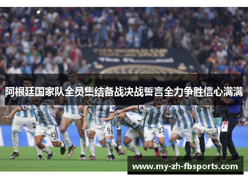 阿根廷国家队全员集结备战决战誓言全力争胜信心满满 阿根廷国家队全员集结备战决战誓言全力争胜信心满满