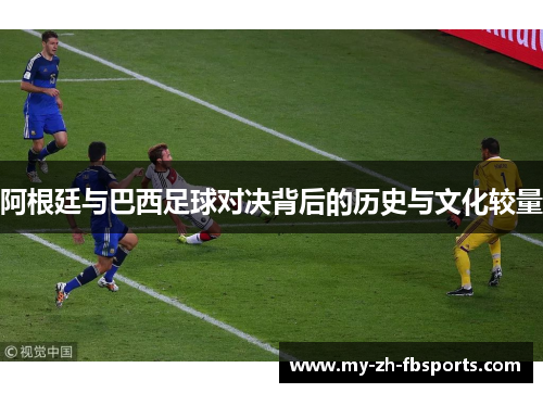 阿根廷与巴西足球对决背后的历史与文化较量 阿根廷与巴西足球对决背后的历史与文化较量