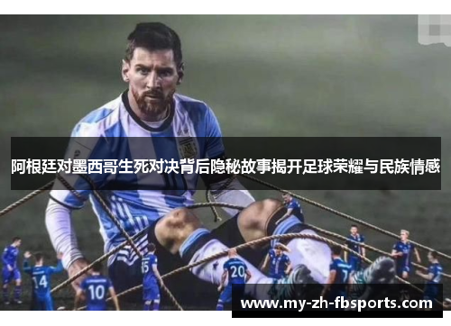 阿根廷对墨西哥生死对决背后隐秘故事揭开足球荣耀与民族情感 阿根廷对墨西哥生死对决背后隐秘故事揭开足球荣耀与民族情感