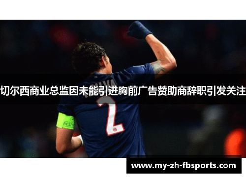 切尔西商业总监因未能引进胸前广告赞助商辞职引发关注 切尔西商业总监因未能引进胸前广告赞助商辞职引发关注