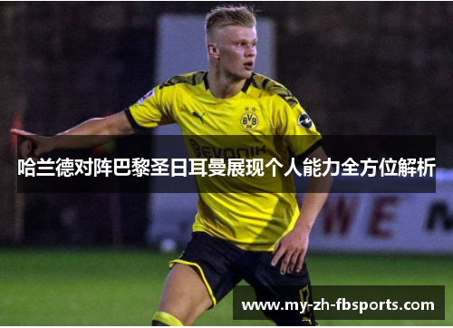哈兰德对阵巴黎圣日耳曼展现个人能力全方位解析 哈兰德对阵巴黎圣日耳曼展现个人能力全方位解析