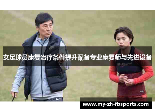 女足球员康复治疗条件提升配备专业康复师与先进设备 女足球员康复治疗条件提升配备专业康复师与先进设备