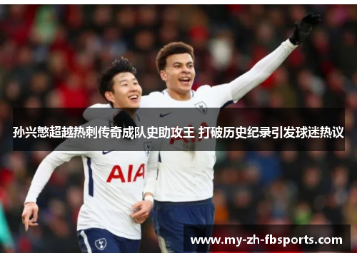 孙兴慜超越热刺传奇成队史助攻王 打破历史纪录引发球迷热议 孙兴慜超越热刺传奇成队史助攻王 打破历史纪录引发球迷热议