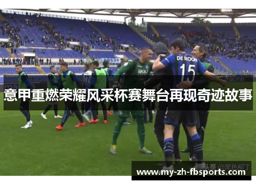 意甲重燃荣耀风采杯赛舞台再现奇迹故事 意甲重燃荣耀风采杯赛舞台再现奇迹故事