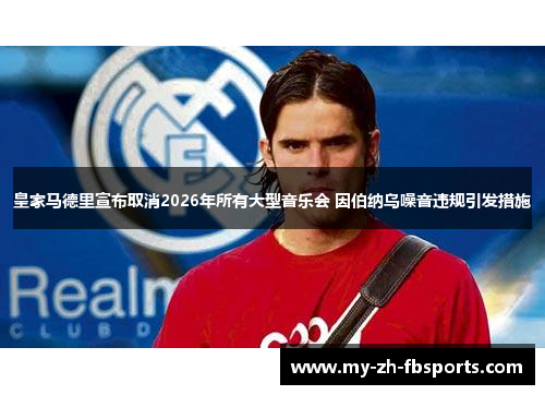 皇家马德里宣布取消2026年所有大型音乐会 因伯纳乌噪音违规引发措施 皇家马德里宣布取消2026年所有大型音乐会 因伯纳乌噪音违规引发措施
