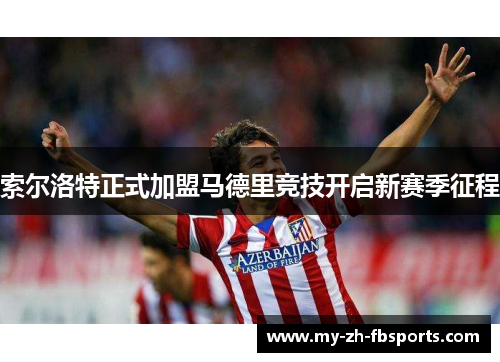 索尔洛特正式加盟马德里竞技开启新赛季征程
