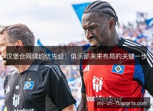 汉堡合同续约优先级:俱乐部未来布局的关键一步 汉堡合同续约优先级:俱乐部未来布局的关键一步